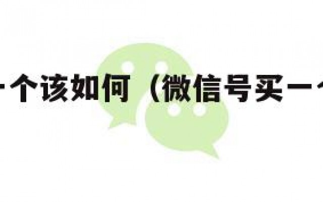 微信号买一个该如何（微信号买一个该如何操作）