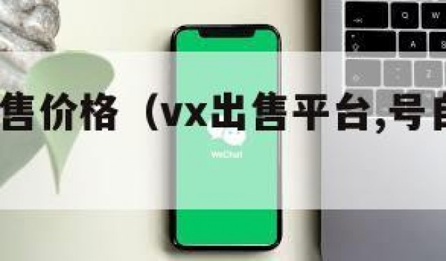 wx号出售价格（vx出售平台,号自助购买平台）