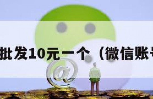 微信账号批发10元一个（微信账号批发网）