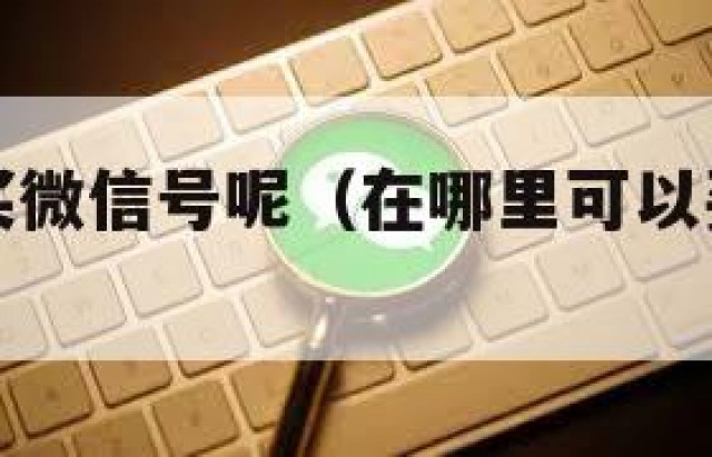 在哪可以买微信号呢（在哪里可以买到微信号吗）
