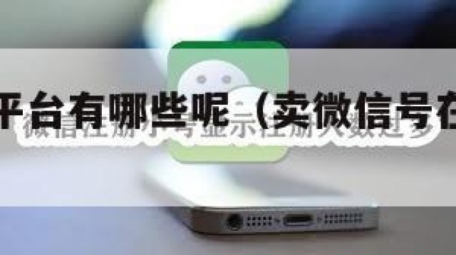 卖微信号平台有哪些呢（卖微信号在哪个平台）