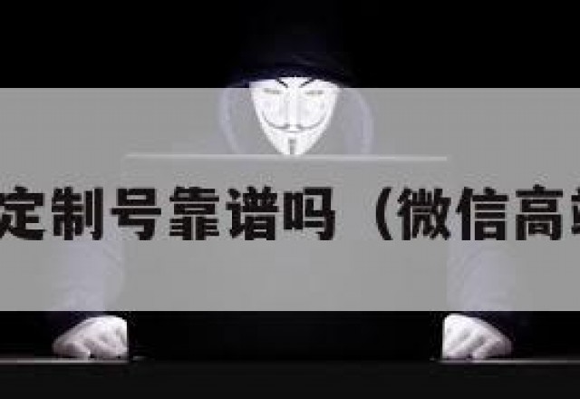 买微信定制号靠谱吗（微信高端定制）