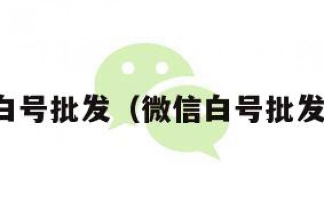 微信白号批发（微信白号批发方法）
