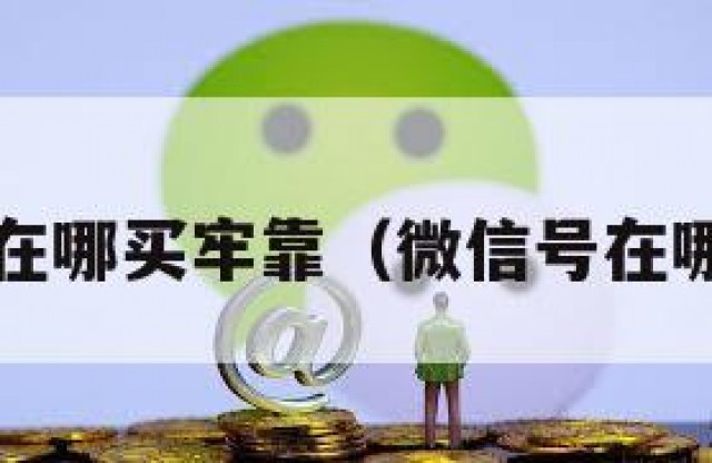 微信号在哪买牢靠（微信号在哪里买?）