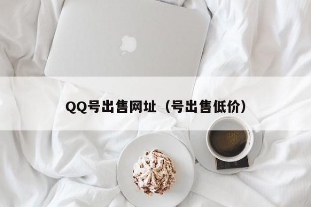 QQ号出售网址（号出售低价）