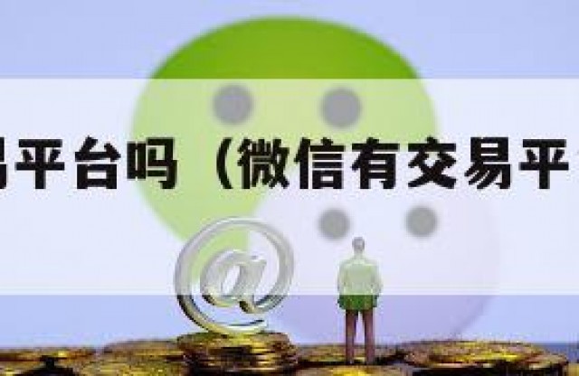 微信有交易平台吗（微信有交易平台吗安全吗）