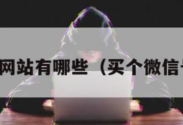 买微信号网站有哪些（买个微信号在哪买）