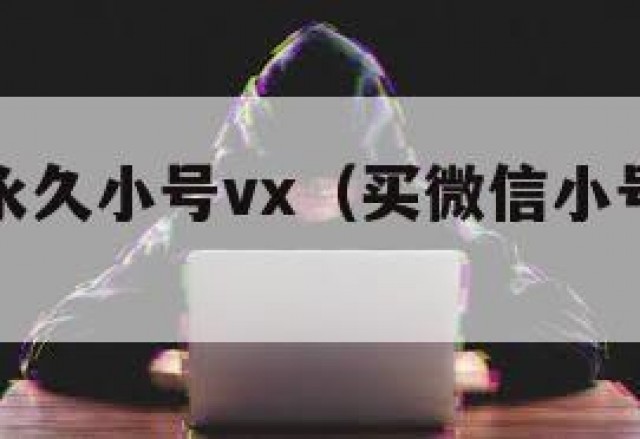 微信买号永久小号vx（买微信小号要注意什么）